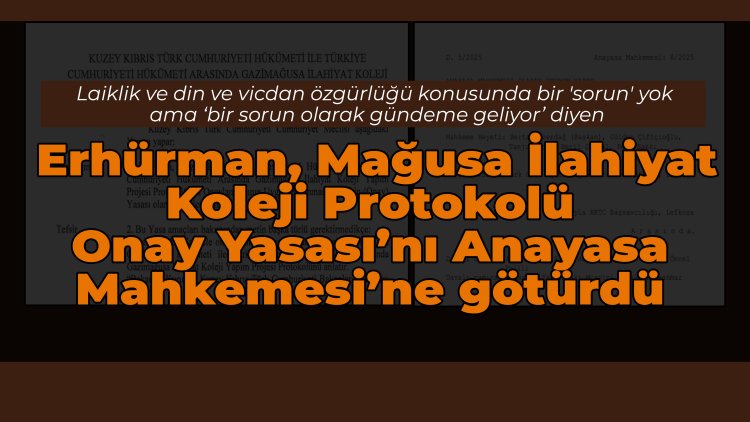 Erhürman, Mağusa İlahiyat Koleji Yapım Protokolü Onay Yasası’nı Anayasa Mahkemesi’ne taşıdı