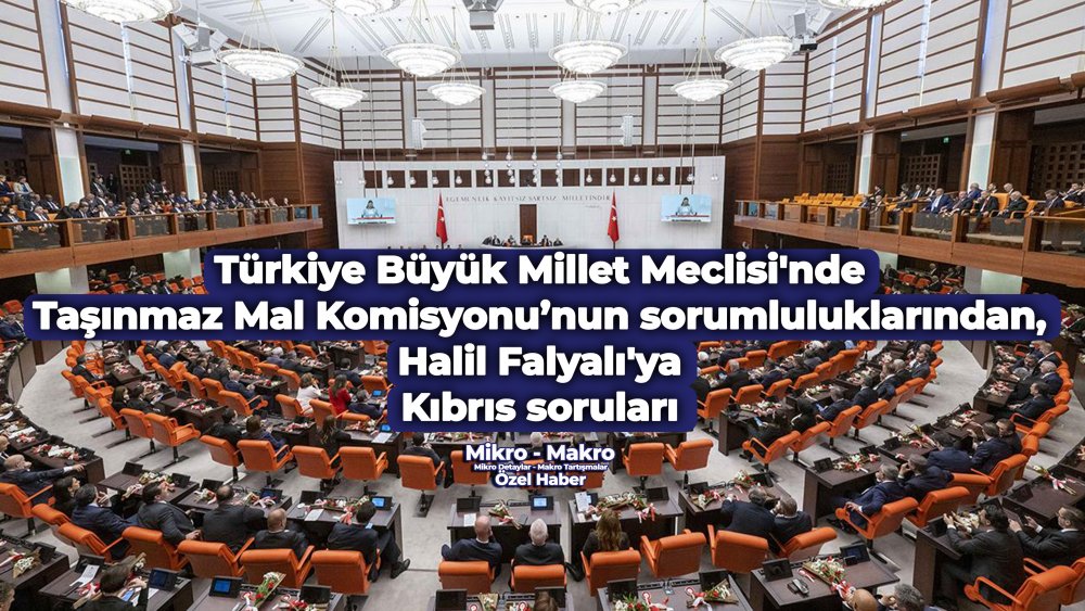 https://www.mikro-makro.net/tbmmde-tasinmaz-mal-komisyonunun-sorumluluklarindan-halil-falyaliya-kibris-sorulari