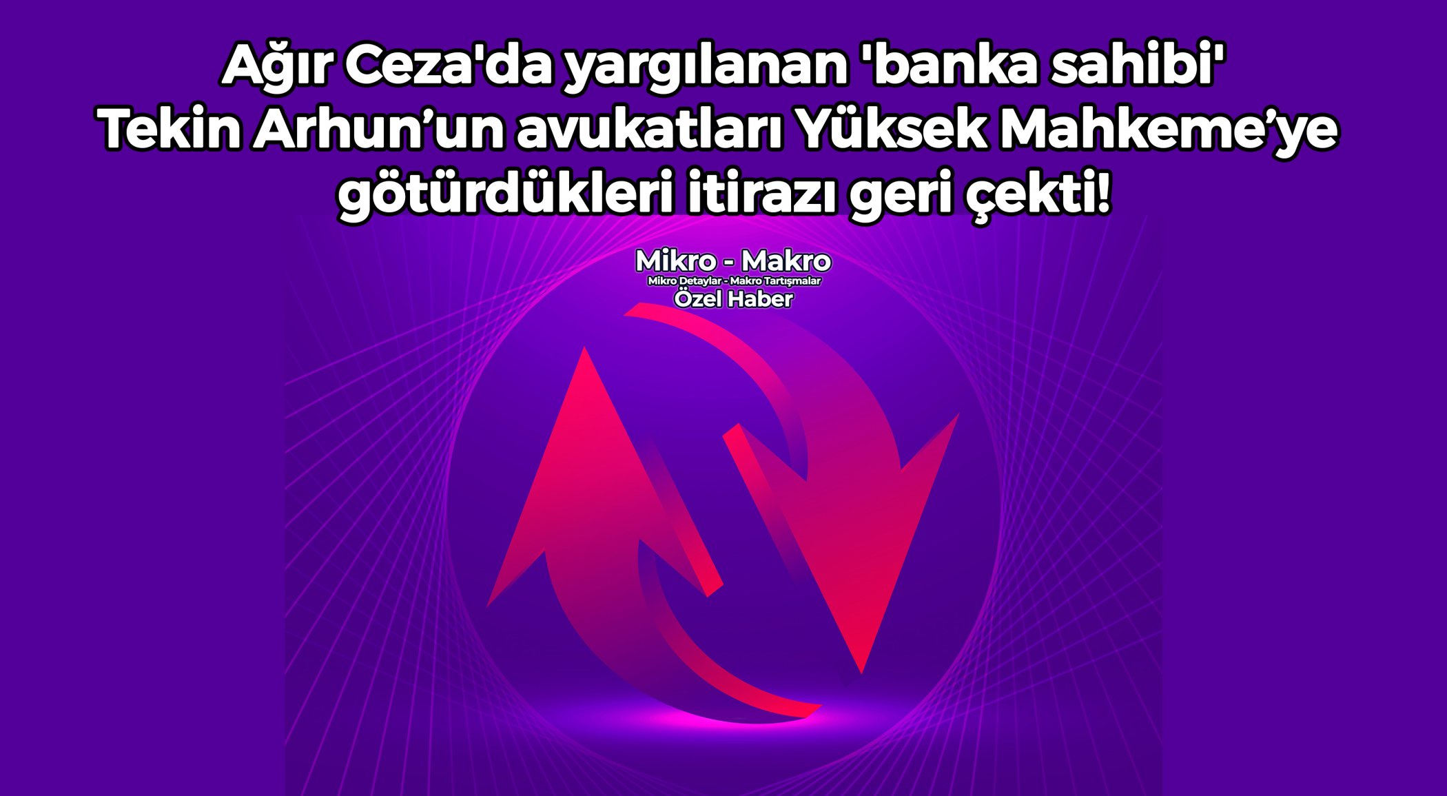 https://www.mikro-makro.net/tekin-arhunun-avukatlari-yuksek-mahkemeye-goturdukleri-itirazi-geri-cekti