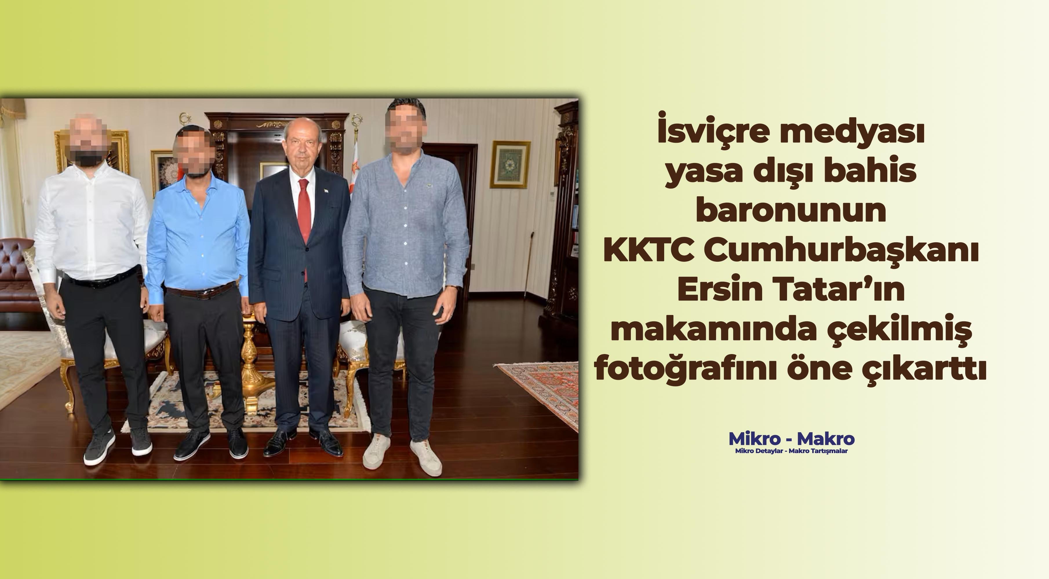 Ersin Tatar makamında İsviçre'de tutuklanan yasa dışı bahis baronunu mu kabul etti?