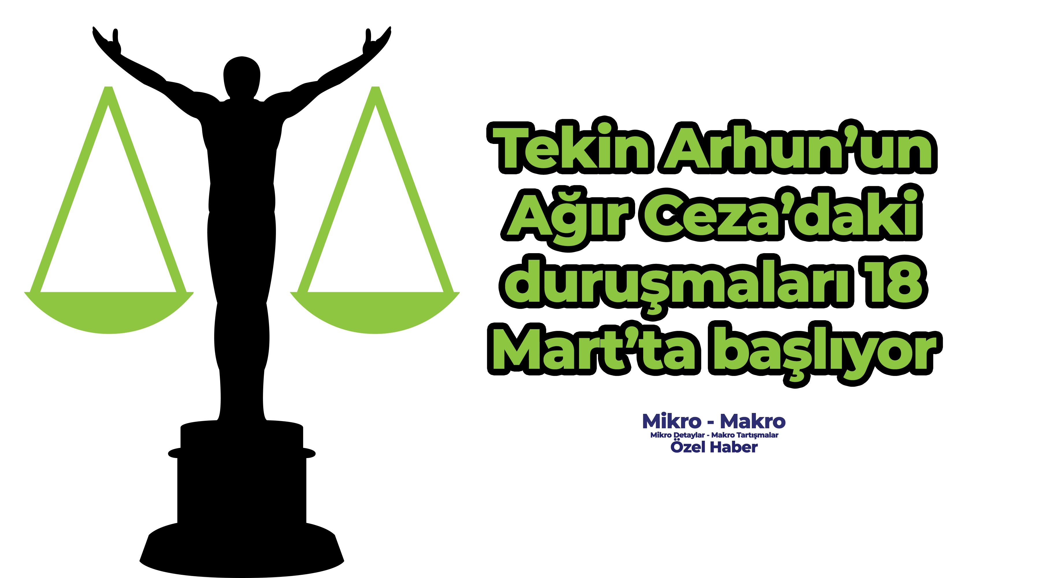 Tekin Arhun’un Ağır Ceza’daki duruşmaları 18 Mart’ta başlıyor
