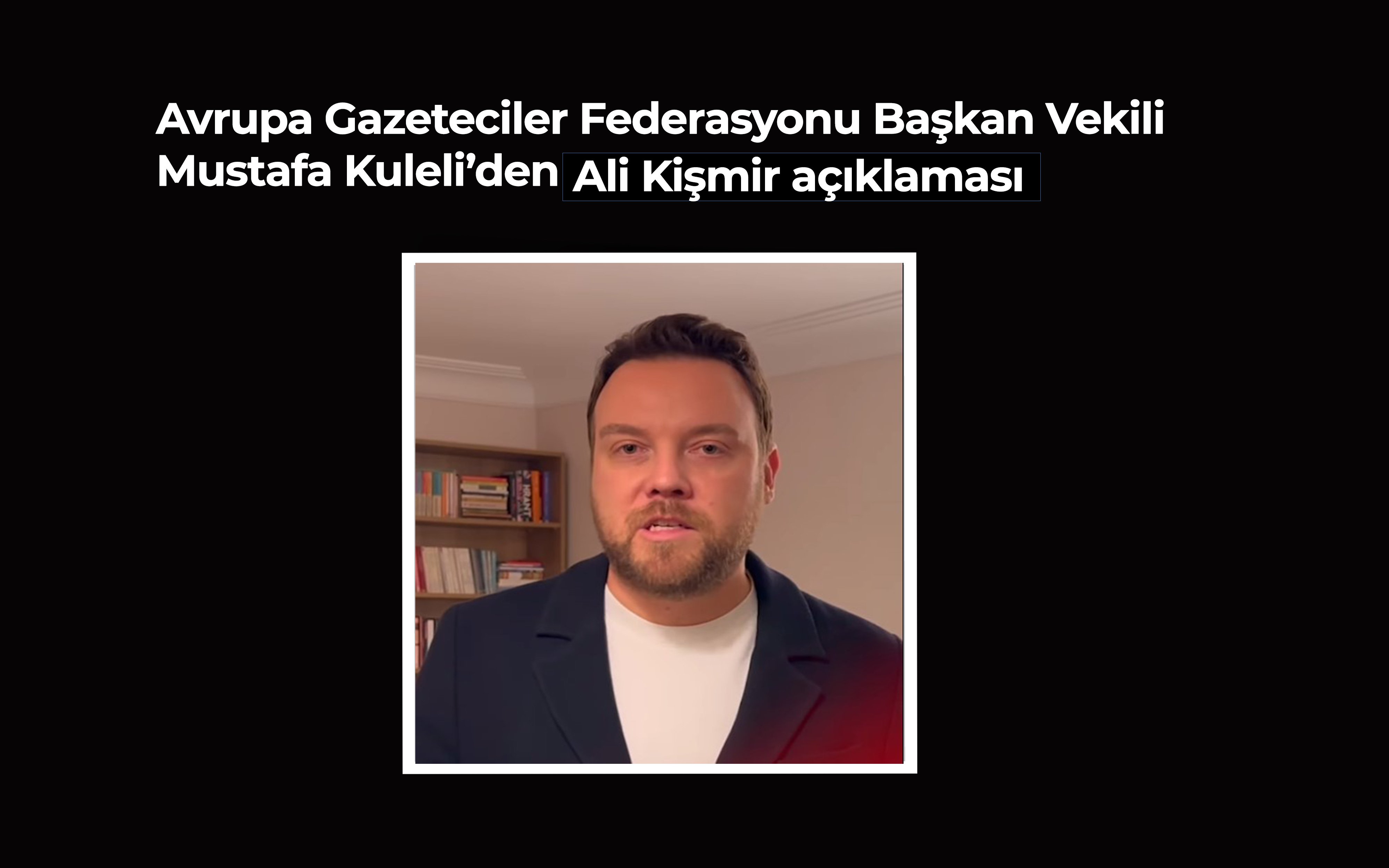Avrupa Gazeteciler Federasyonu Başkan Vekili Mustafa Kuleli’den Ali Kişmir açıklaması