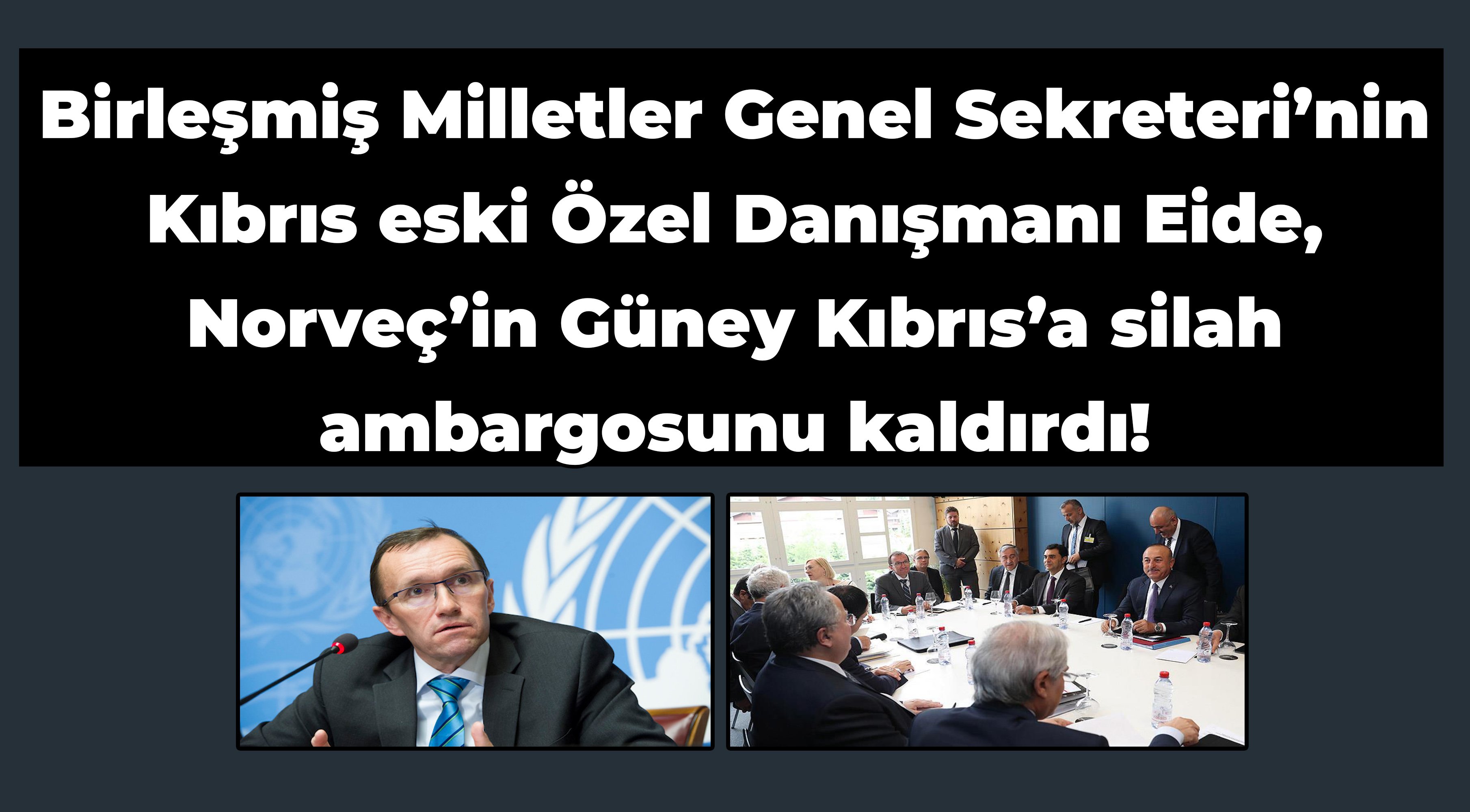 Birleşmiş Milletler’in Kıbrıs eski danışmanı Eide, Norveç’in Güney Kıbrıs’a silah ambargosunu kaldırdı!