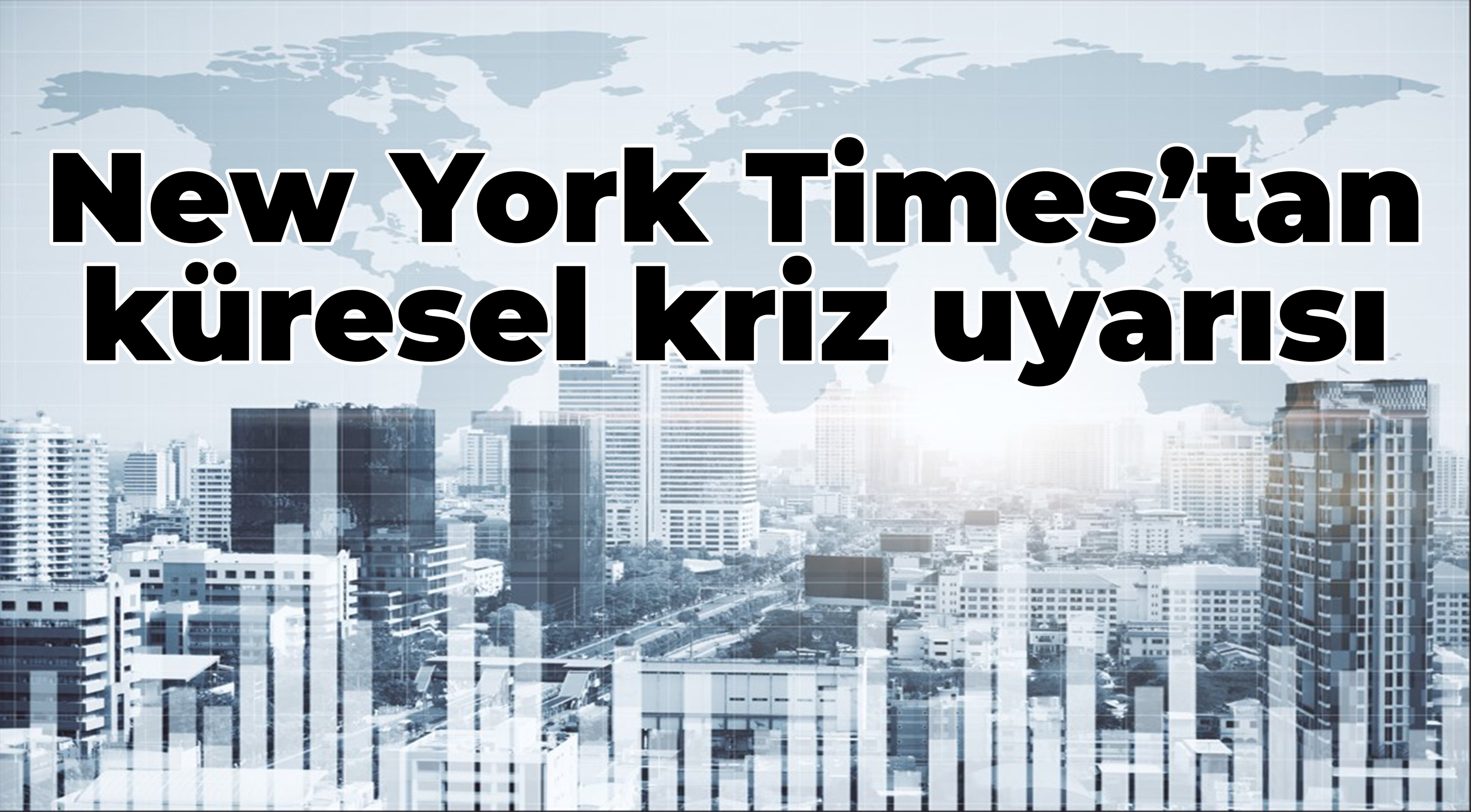 New York Times’tan küresel kriz uyarısı